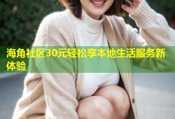 海角社区30元轻松享本地生活服务新体验
