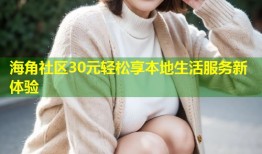 海角社区30元轻松享本地生活服务新体验