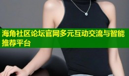 海角社区论坛官网多元互动交流与智能推荐平台