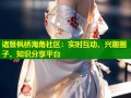 诸暨枫桥海角社区：实时互动、兴趣圈子、知识分享平台