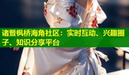 诸暨枫桥海角社区：实时互动、兴趣圈子、知识分享平台