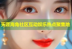 天涯海角社区互动娱乐热点聚集地