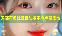 天涯海角社区互动娱乐热点聚集地