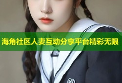 海角社区人妻互动分享平台精彩无限