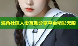 海角社区人妻互动分享平台精彩无限