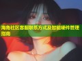 海角社区客服联系方式及智能硬件管理指南