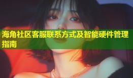海角社区客服联系方式及智能硬件管理指南