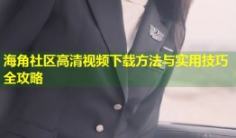 海角社区高清视频下载方法与实用技巧全攻略