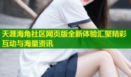 天涯海角社区网页版全新体验汇聚精彩互动与海量资讯