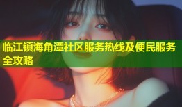 临江镇海角潭社区服务热线及便民服务全攻略