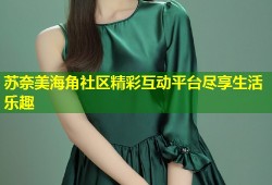 苏奈美海角社区精彩互动平台尽享生活乐趣