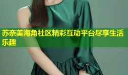 苏奈美海角社区精彩互动平台尽享生活乐趣