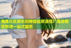 海角社区房东封神智能房源推广高效租赁管理一站式服务