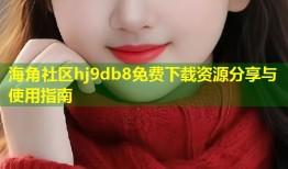 海角社区hj9db8免费下载资源分享与使用指南