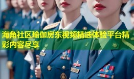 海角社区瑜伽房东视频精选体验平台精彩内容尽享