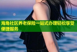 海角社区养老保险一站式办理轻松享受便捷服务