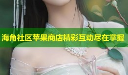 海角社区苹果商店精彩互动尽在掌握