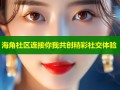 海角社区连接你我共创精彩社交体验