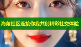 海角社区连接你我共创精彩社交体验