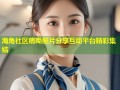 海角社区痞呦照片分享互动平台精彩集结
