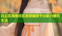 白云区海角社区智慧服务平台助力便民生活