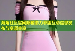 海角社区官网邮箱助力邻里互动信息发布与资源共享