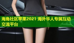 海角社区苹果2021 海外华人专属互动交流平台