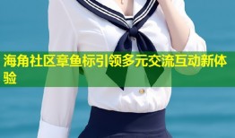 海角社区章鱼标引领多元交流互动新体验
