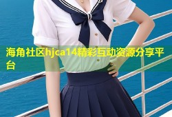 海角社区hjca14精彩互动资源分享平台