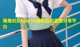 海角社区hjca14精彩互动资源分享平台