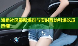 海角社区最新爆料与实时互动引爆吃瓜热潮