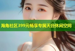 海角社区399元畅享专属天台休闲空间