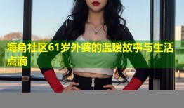 海角社区61岁外婆的温暖故事与生活点滴