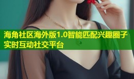 海角社区海外版1.0智能匹配兴趣圈子实时互动社交平台