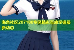海角社区207188专区精彩互动掌握最新动态