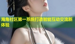 海角社区第一系统打造智能互动交流新体验