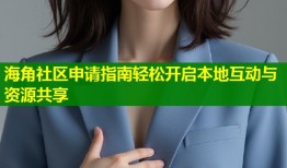 海角社区申请指南轻松开启本地互动与资源共享
