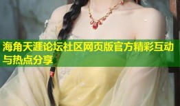 海角天涯论坛社区网页版官方精彩互动与热点分享
