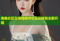 海角社区在线阅读评论互动体验全新升级