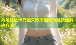 海角社区卡充值失败原因解析及快速解决方法