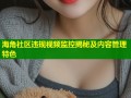 海角社区违规视频监控揭秘及内容管理特色