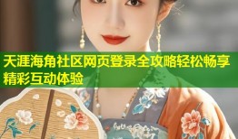 天涯海角社区网页登录全攻略轻松畅享精彩互动体验