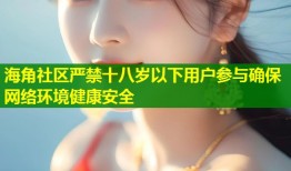 海角社区严禁十八岁以下用户参与确保网络环境健康安全