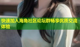 快速加入海角社区论坛群畅享优质交流体验