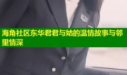 海角社区东华君君与姑的温情故事与邻里情深