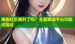 海角社区被封了吗？全面解读平台功能与现状