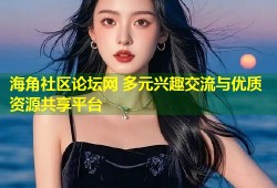 海角社区论坛网 多元兴趣交流与优质资源共享平台