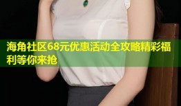 海角社区68元优惠活动全攻略精彩福利等你来抢