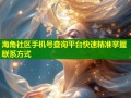 海角社区手机号查询平台快速精准掌握联系方式