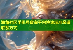 海角社区手机号查询平台快速精准掌握联系方式